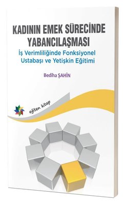 Kadının Emek Sürecinde Yabancılaşması - İş Verimliliğinde Fonksiyonel Ustabaşı ve Yetişkin Eğitimi by Bediha Şahin