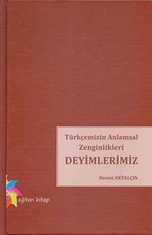 Türkçemizin Anlamsal Zenginlikleri Deyimlerimiz by Necmi Akyalçın